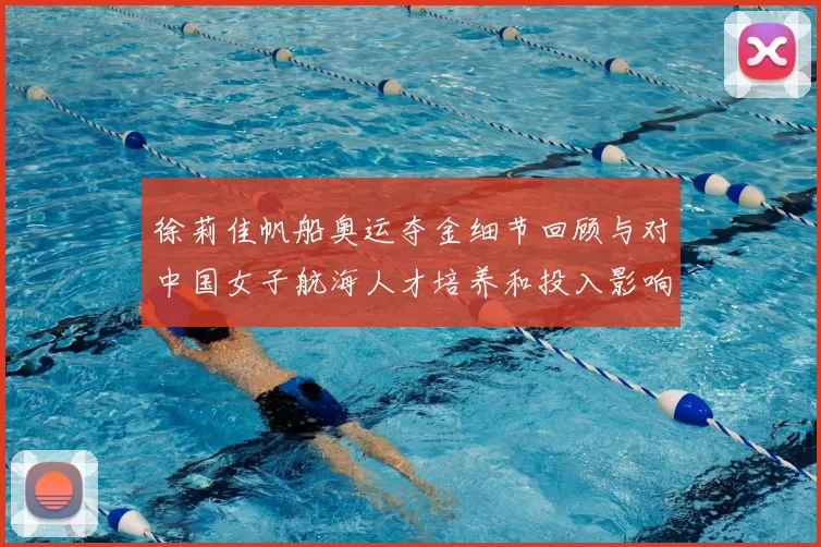 徐莉佳帆船奥运夺金细节回顾与对中国女子航海人才培养和投入影响