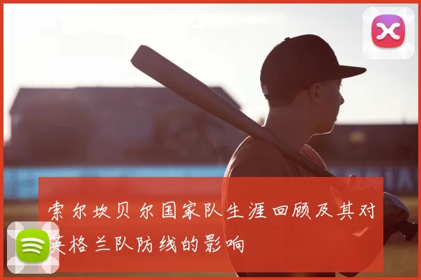 索尔坎贝尔国家队生涯回顾及其对英格兰队防线的影响