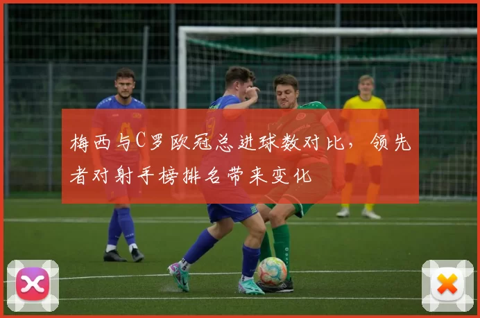 梅西与C罗欧冠总进球数对比，领先者对射手榜排名带来变化