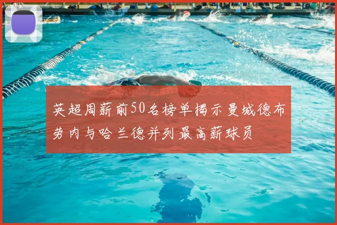 英超周薪前50名榜单揭示曼城德布劳内与哈兰德并列最高薪球员