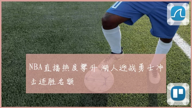 NBA直播热度攀升 湖人迎战勇士冲击连胜名额