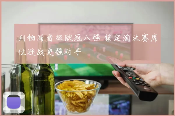 利物浦晋级欧冠八强 锁定淘汰赛席位迎战更强对手