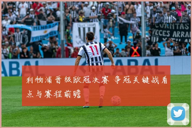 利物浦晋级欧冠决赛 争冠关键战看点与赛程前瞻