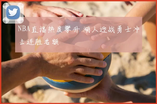 NBA直播热度攀升 湖人迎战勇士冲击连胜名额