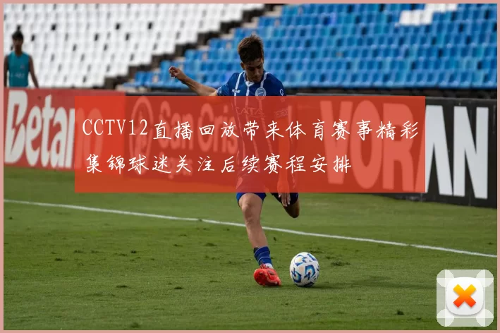 CCTV12直播回放带来体育赛事精彩集锦球迷关注后续赛程安排