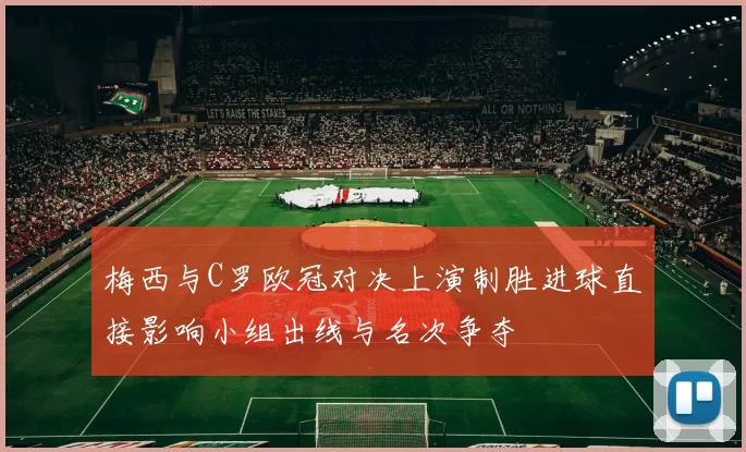 梅西与C罗欧冠对决上演制胜进球直接影响小组出线与名次争夺