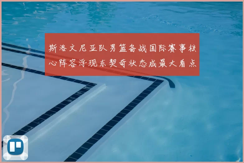 斯洛文尼亚队男篮备战国际赛事核心阵容浮现东契奇状态成最大看点