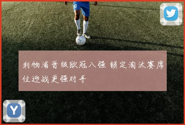利物浦晋级欧冠八强 锁定淘汰赛席位迎战更强对手