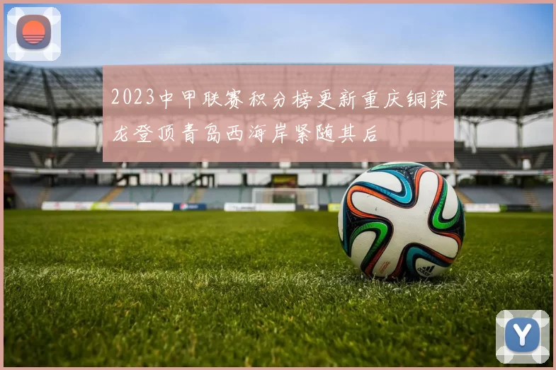 2023中甲联赛积分榜更新重庆铜梁龙登顶青岛西海岸紧随其后