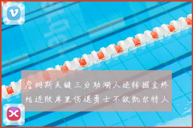 詹姆斯关键三分助湖人逆转掘金终结连败库里伤退勇士不敌凯尔特人