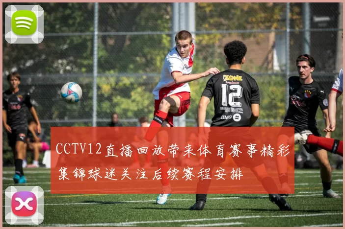 CCTV12直播回放带来体育赛事精彩集锦球迷关注后续赛程安排