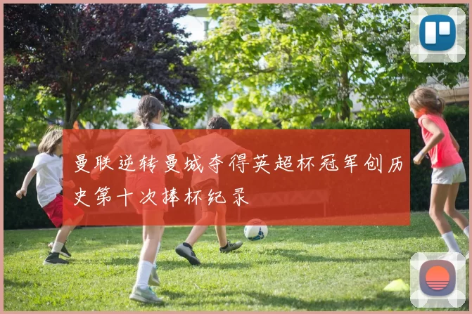 曼联逆转曼城夺得英超杯冠军创历史第十次捧杯纪录