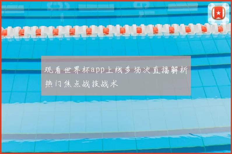 观看世界杯app上线多场次直播解析热门焦点战技战术