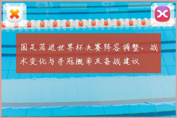 国足若进世界杯决赛阵容调整、战术变化与夺冠概率及备战建议