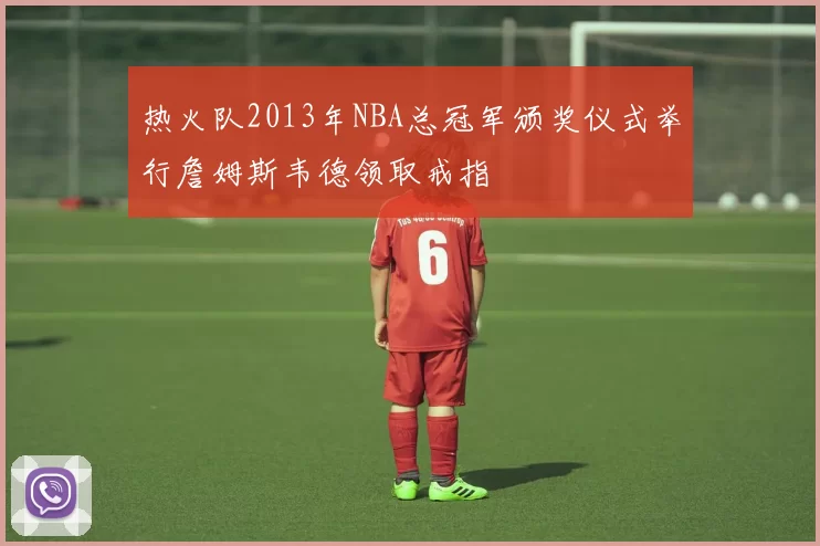 热火队2013年NBA总冠军颁奖仪式举行詹姆斯韦德领取戒指