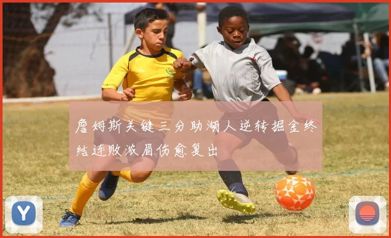 詹姆斯关键三分助湖人逆转掘金终结连败浓眉伤愈复出